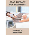 CPAP Therapy For Beginners: Guide You To Master CPAP: Getting Used To Cpap - Paperback