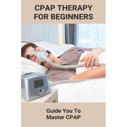 CPAP Therapy For Beginners: Guide You To Master CPAP: Getting Used To Cpap - Paperback
